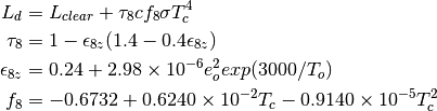 L_d &= L_{clear} + \tau_8 c f_8 \sigma T^{4}_{c}

\tau_8 &= 1 - \epsilon_{8z} (1.4 - 0.4 \epsilon_{8z})

\epsilon_{8z} &= 0.24 + 2.98 \times 10^{-6} e^2_o exp(3000/T_o)

f_8 &= -0.6732 + 0.6240 \times 10^{-2} T_c - 0.9140 \times 10^{-5} T^2_c